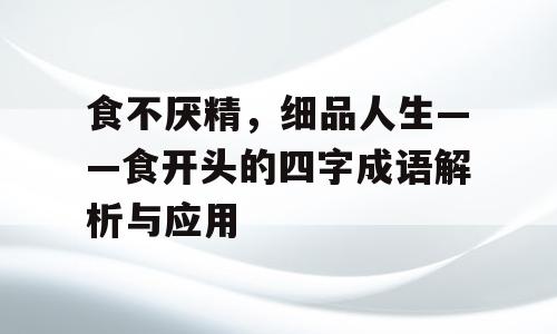 食不厌精，细品人生——食开头的四字成语解析与应用