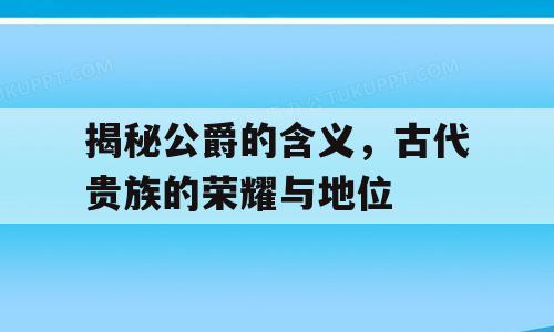 揭秘公爵的含义，古代贵族的荣耀与地位