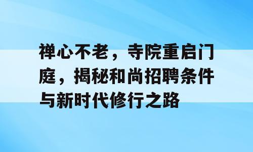 禅心不老，寺院重启门庭，揭秘和尚招聘条件与新时代修行之路