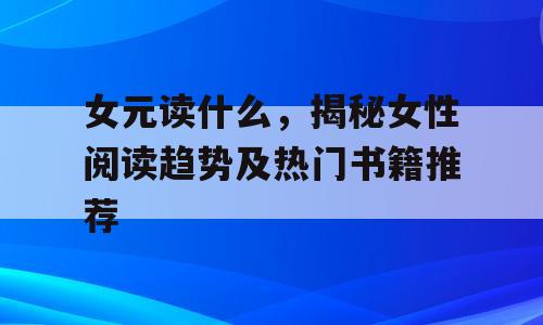 女元读什么，揭秘女性阅读趋势及热门书籍推荐