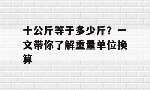 十公斤等于多少斤？一文带你了解重量单位换算