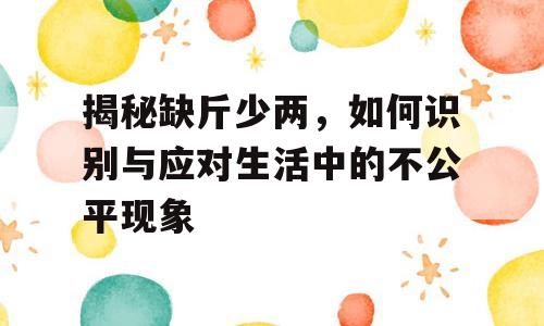 揭秘缺斤少两，如何识别与应对生活中的不公平现象