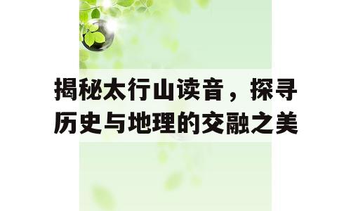 揭秘太行山读音，探寻历史与地理的交融之美