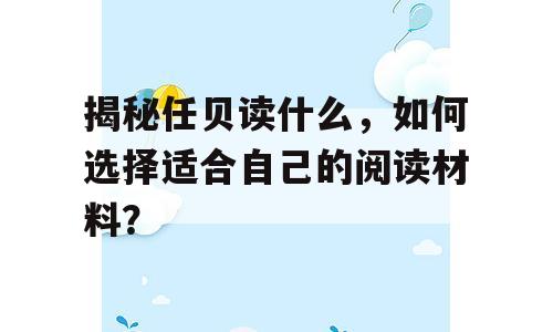 揭秘任贝读什么，如何选择适合自己的阅读材料？