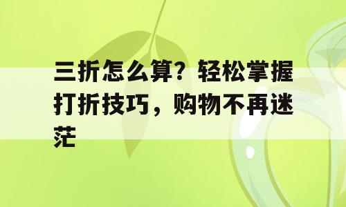 三折怎么算？轻松掌握打折技巧，购物不再迷茫