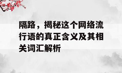 隔路，揭秘这个网络流行语的真正含义及其相关词汇解析