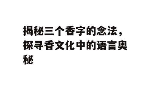 揭秘三个香字的念法，探寻香文化中的语言奥秘