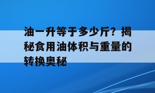 油一升等于多少斤？揭秘食用油体积与重量的转换奥秘