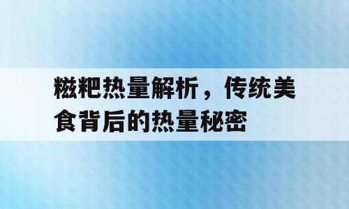 糍粑热量解析，传统美食背后的热量秘密