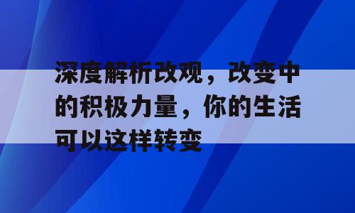 深度解析改观，改变中的积极力量，你的生活可以这样转变