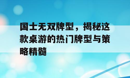 国士无双牌型，揭秘这款桌游的热门牌型与策略精髓