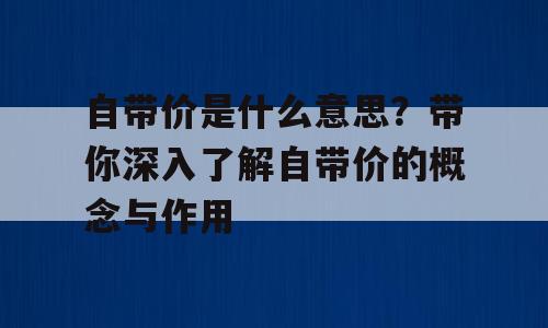 自带价是什么意思？带你深入了解自带价的概念与作用