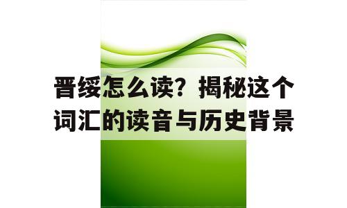 晋绥怎么读？揭秘这个词汇的读音与历史背景