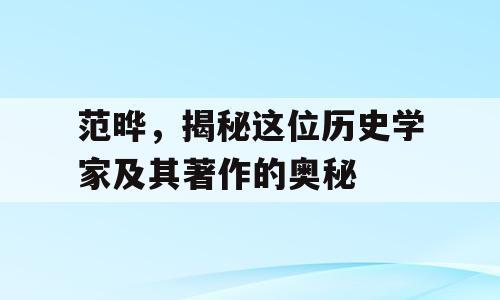 范晔，揭秘这位历史学家及其著作的奥秘