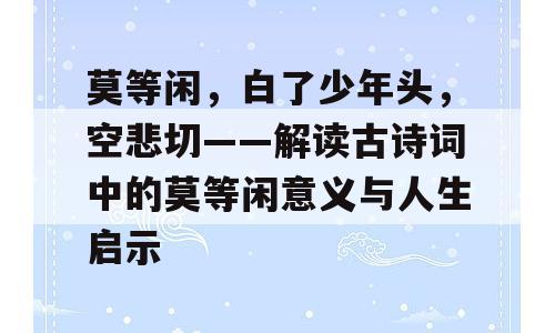 莫等闲，白了少年头，空悲切——解读古诗词中的莫等闲意义与人生启示