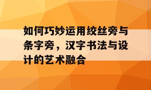 如何巧妙运用绞丝旁与条字旁，汉字书法与设计的艺术融合