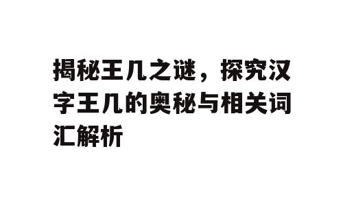 揭秘王几之谜，探究汉字王几的奥秘与相关词汇解析