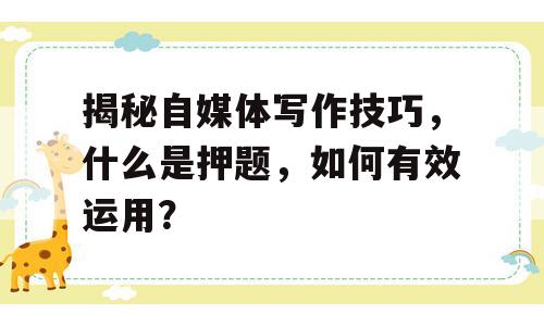 揭秘自媒体写作技巧，什么是押题，如何有效运用？