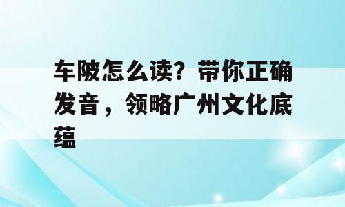 车陂怎么读？带你正确发音，领略广州文化底蕴