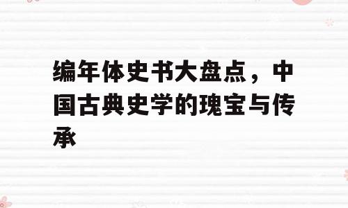 编年体史书大盘点，中国古典史学的瑰宝与传承