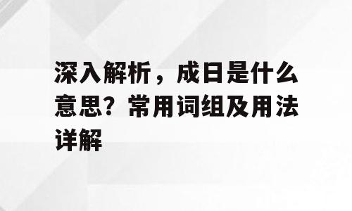 深入解析，成日是什么意思？常用词组及用法详解