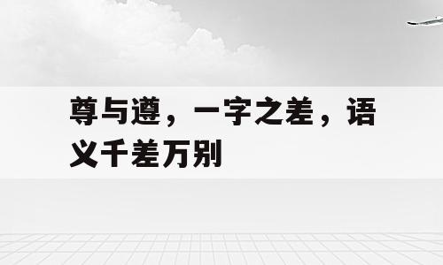 尊与遵，一字之差，语义千差万别