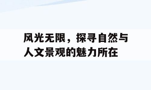 风光无限，探寻自然与人文景观的魅力所在