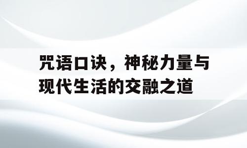 咒语口诀，神秘力量与现代生活的交融之道