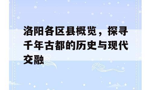 洛阳各区县概览，探寻千年古都的历史与现代交融