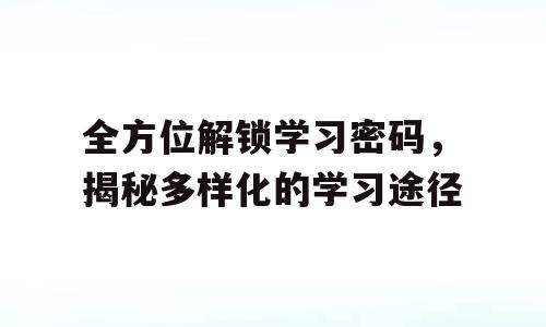全方位解锁学习密码，揭秘多样化的学习途径