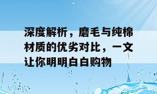 深度解析，磨毛与纯棉材质的优劣对比，一文让你明明白白购物