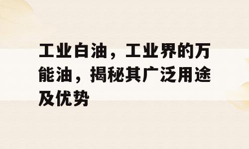 工业白油，工业界的万能油，揭秘其广泛用途及优势