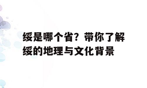 绥是哪个省？带你了解绥的地理与文化背景