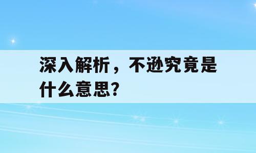 深入解析，不逊究竟是什么意思？