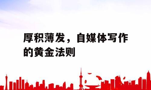 厚积薄发，自媒体写作的黄金法则