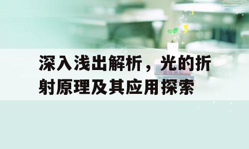 深入浅出解析，光的折射原理及其应用探索