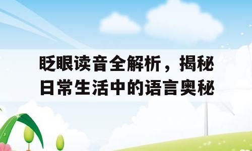 眨眼读音全解析，揭秘日常生活中的语言奥秘