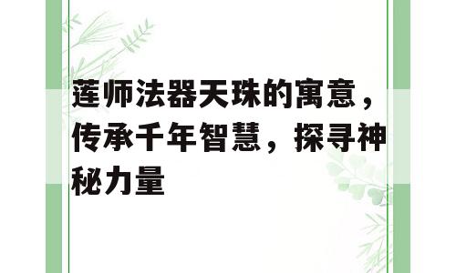 莲师法器天珠的寓意，传承千年智慧，探寻神秘力量