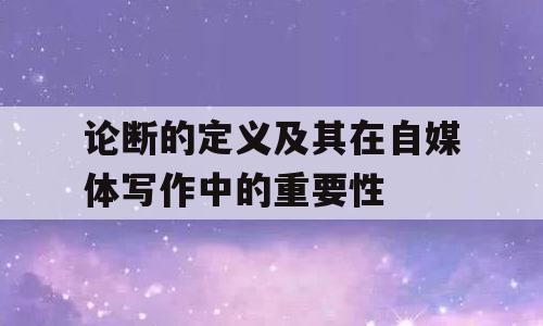 论断的定义及其在自媒体写作中的重要性