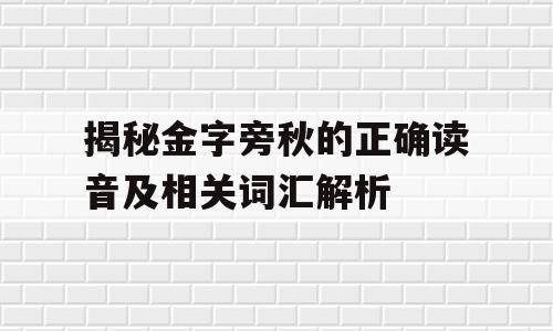 揭秘金字旁秋的正确读音及相关词汇解析