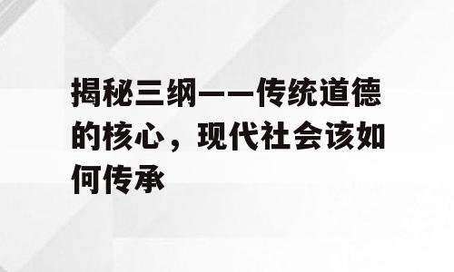 揭秘三纲——传统道德的核心，现代社会该如何传承