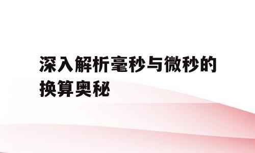 深入解析毫秒与微秒的换算奥秘