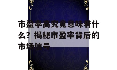 市盈率高究竟意味着什么？揭秘市盈率背后的市场信号