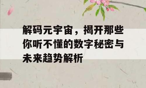 解码元宇宙，揭开那些你听不懂的数字秘密与未来趋势解析