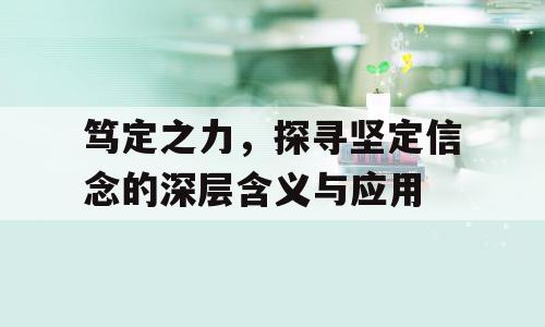 笃定之力，探寻坚定信念的深层含义与应用