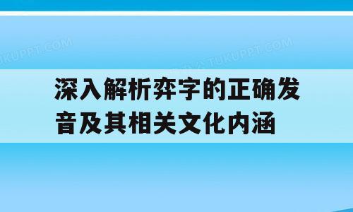 深入解析弈字的正确发音及其相关文化内涵
