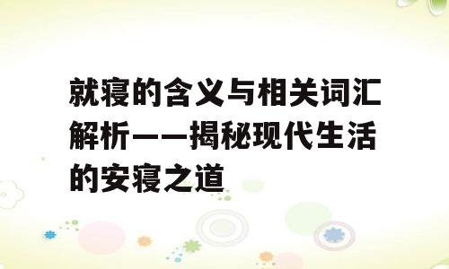 就寝的含义与相关词汇解析——揭秘现代生活的安寝之道