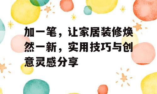 加一笔，让家居装修焕然一新，实用技巧与创意灵感分享