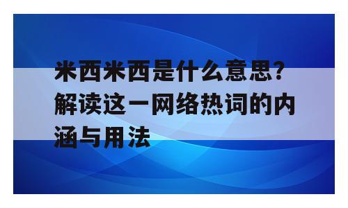 米西米西是什么意思？解读这一网络热词的内涵与用法