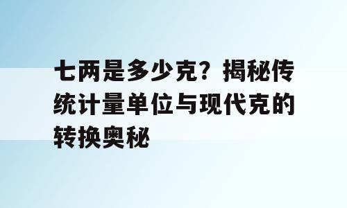 七两是多少克？揭秘传统计量单位与现代克的转换奥秘